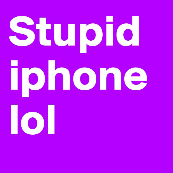 Stupid iphone lol