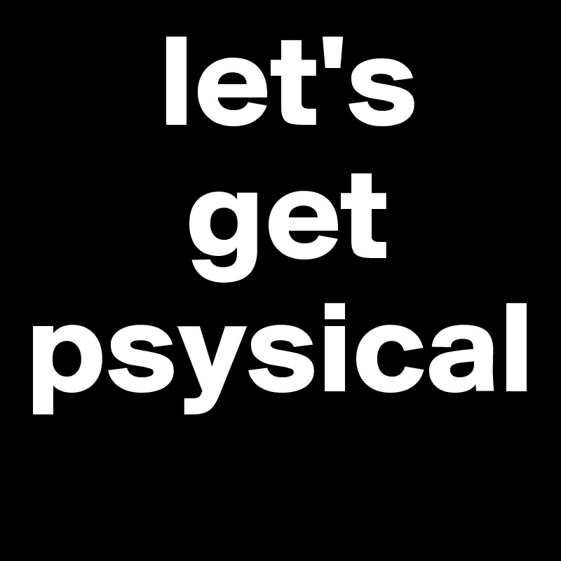      let's
      get
psysical