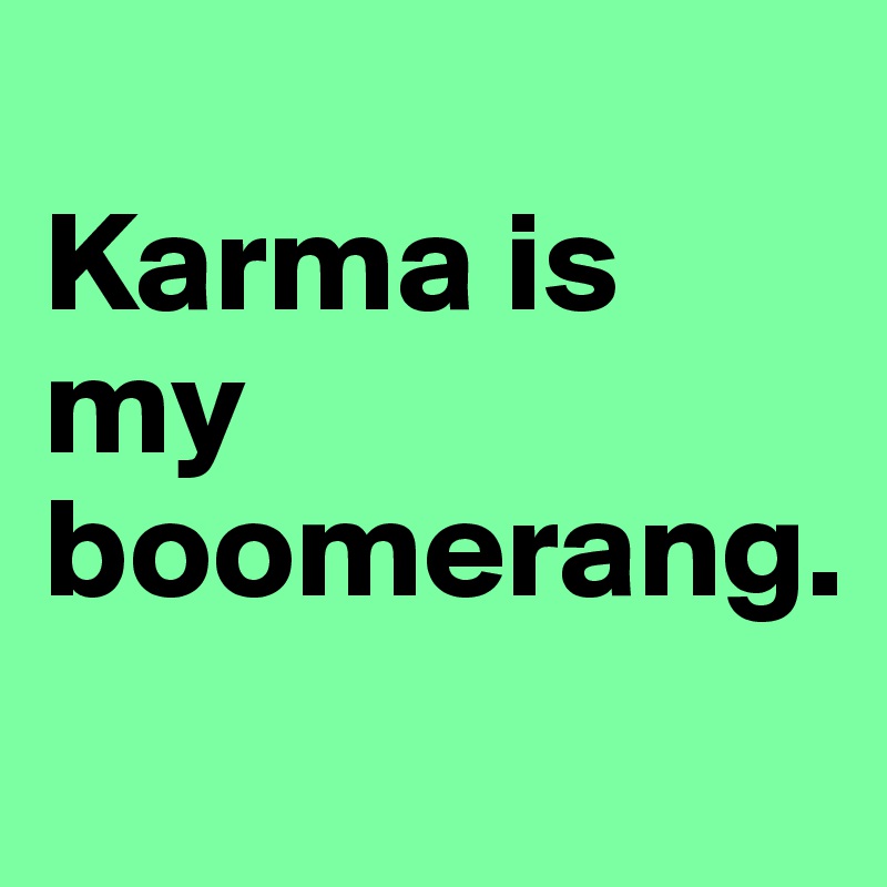 
Karma is my boomerang.
