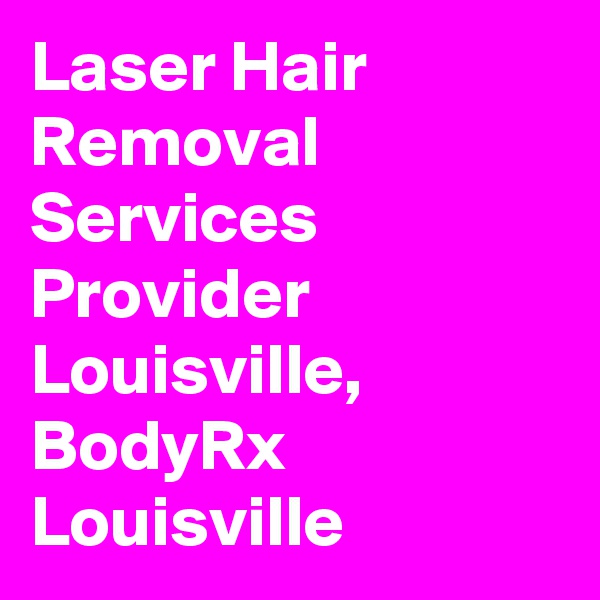 Laser Hair Removal Services Provider Louisville, BodyRx Louisville