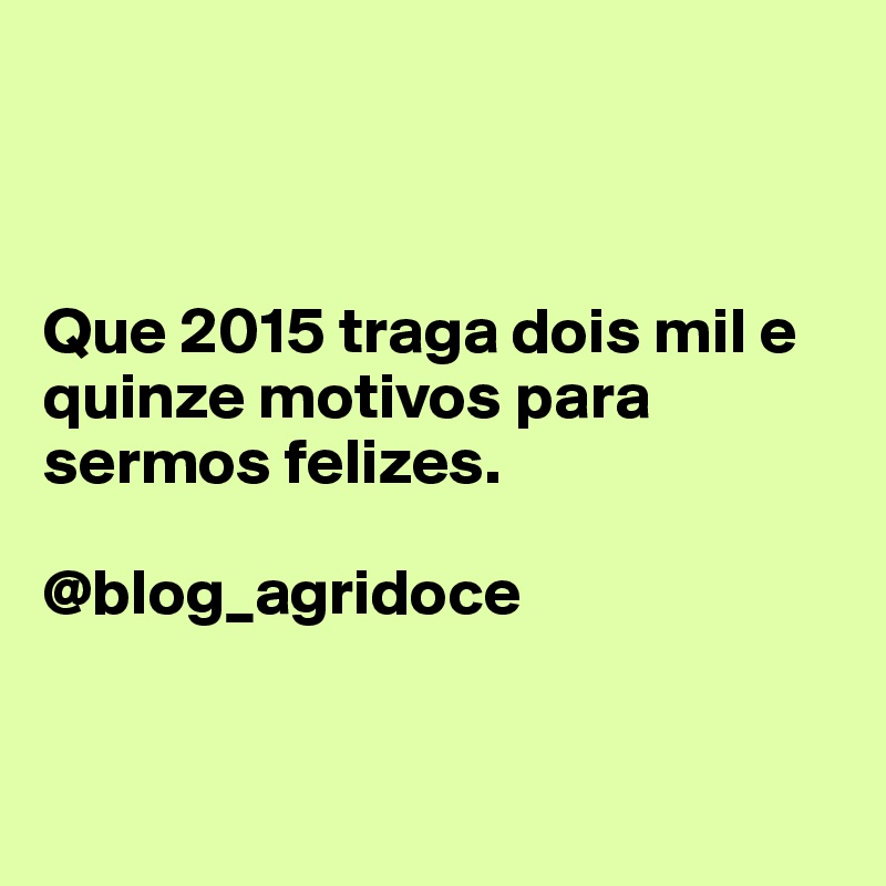 



Que 2015 traga dois mil e quinze motivos para sermos felizes.

@blog_agridoce


