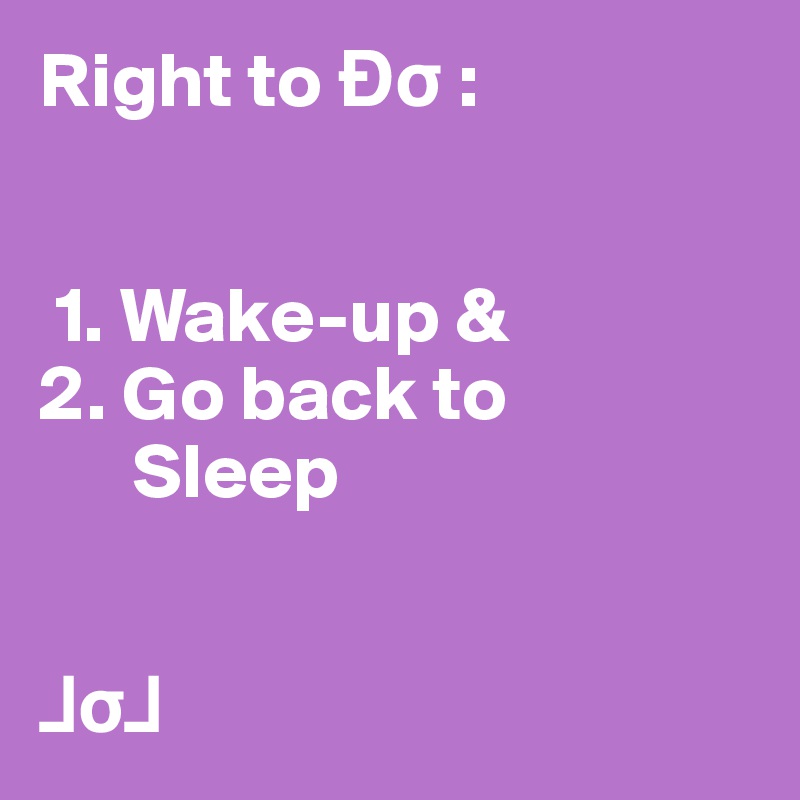 Right to Ðs : 
 

 1. Wake-up &
2. Go back to
      Sleep


?s?