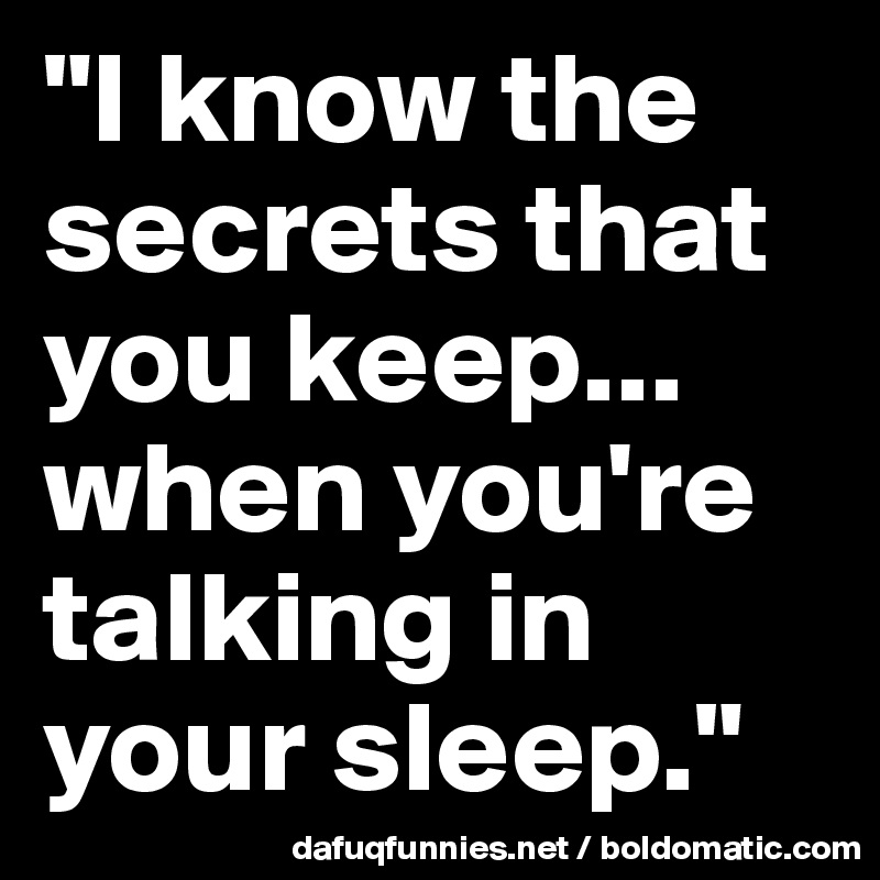 "I know the secrets that you keep... when you're talking in your sleep."
