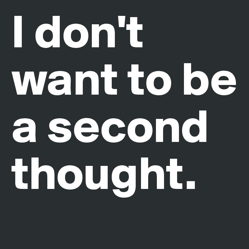 I don't want to be a second thought. 