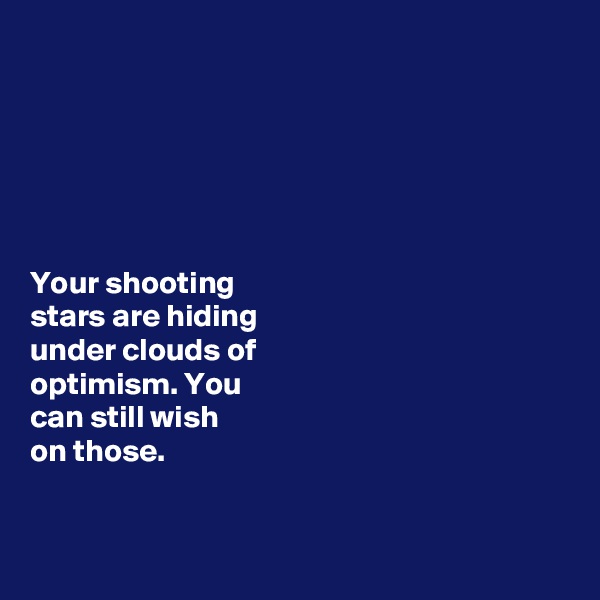 






Your shooting 
stars are hiding 
under clouds of 
optimism. You 
can still wish 
on those. 


 