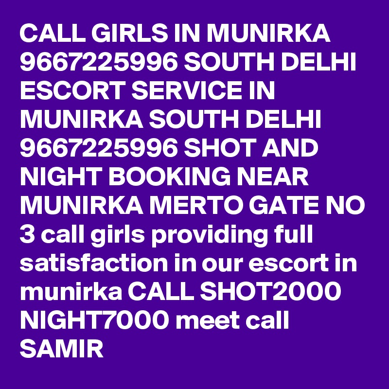 CALL GIRLS IN MUNIRKA 9667225996 SOUTH DELHI ESCORT SERVICE IN MUNIRKA SOUTH DELHI 9667225996 SHOT AND NIGHT BOOKING NEAR MUNIRKA MERTO GATE NO 3 call girls providing full satisfaction in our escort in munirka CALL SHOT2000 NIGHT7000 meet call SAMIR
