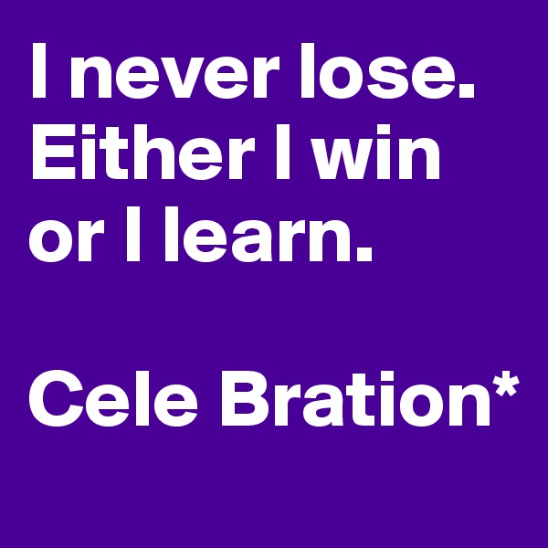 I never lose. Either I win or I learn.

Cele Bration*