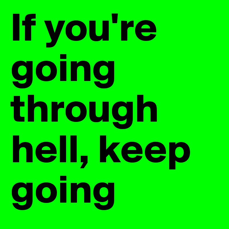 If you're going through hell, keep going