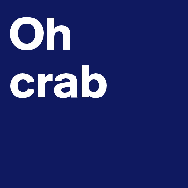 Oh crab