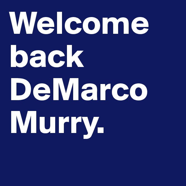Welcome back DeMarco Murry.
