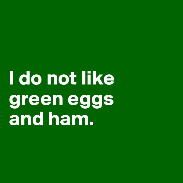 


I do not like 
green eggs 
and ham. 

