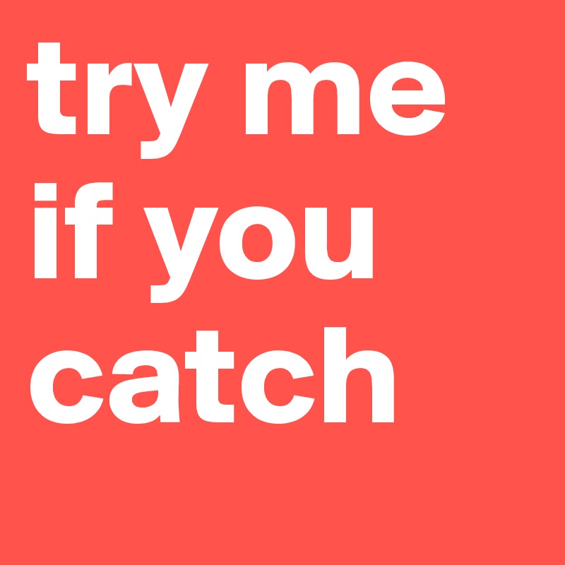 try me if you catch