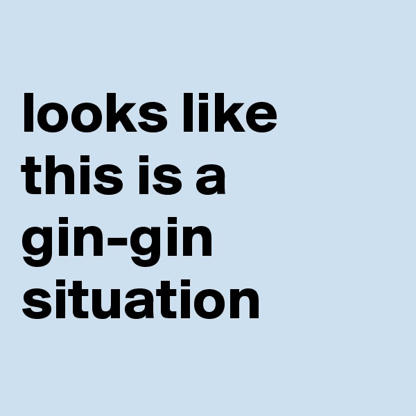 
looks like this is a gin-gin situation 
