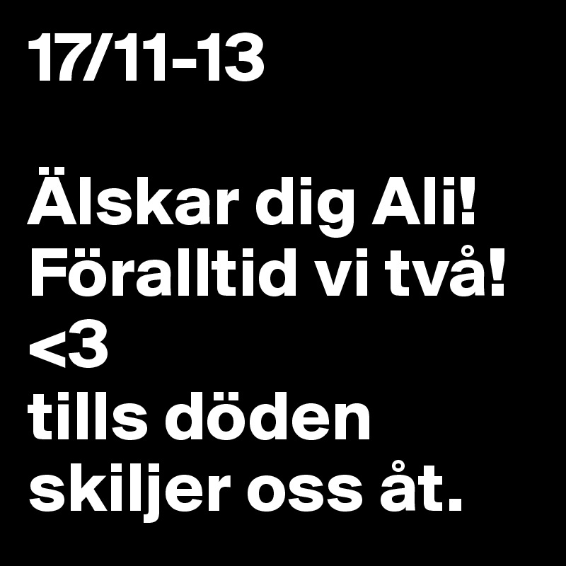 17/11-13

Älskar dig Ali! 
Föralltid vi två! <3 
tills döden skiljer oss åt. 