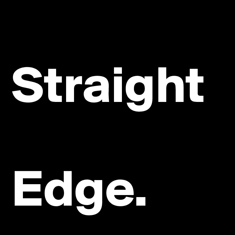 
Straight

Edge.