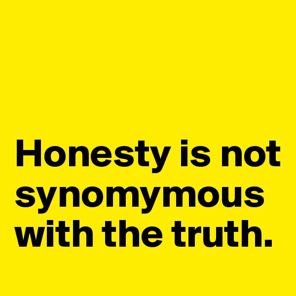 


Honesty is not synomymous with the truth. 