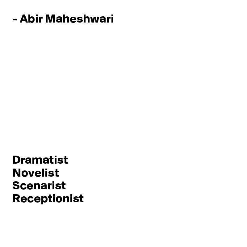 - Abir Maheshwari










Dramatist
Novelist
Scenarist
Receptionist

