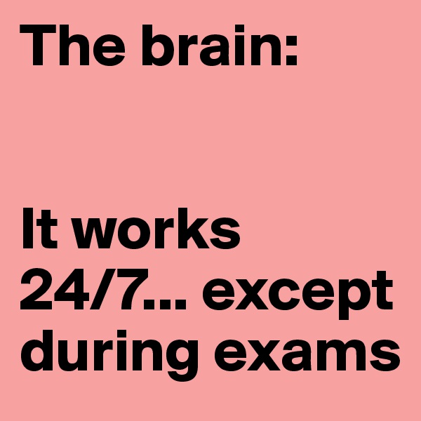 The brain:


It works 24/7... except during exams