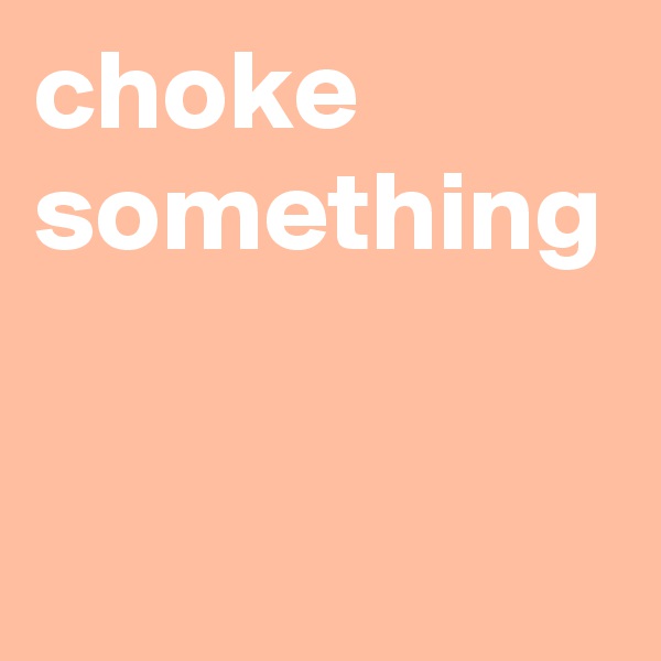 choke something