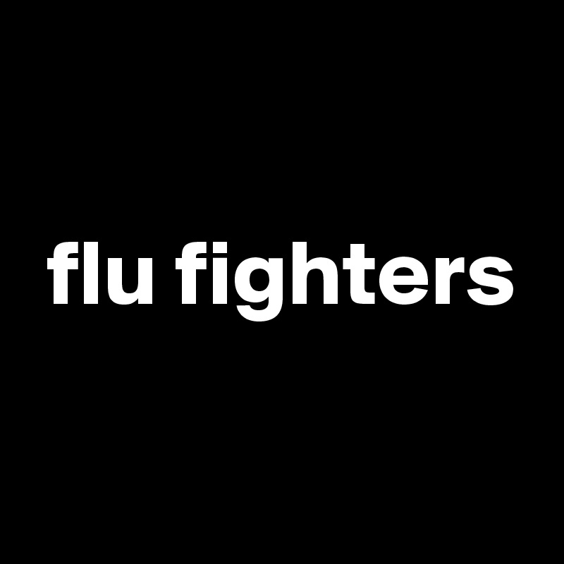 

 flu fighters

