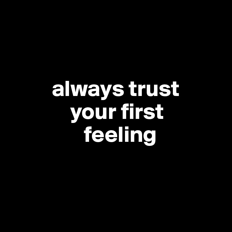 


         always trust
             your first
                feeling


