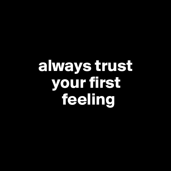 


         always trust
             your first
                feeling


