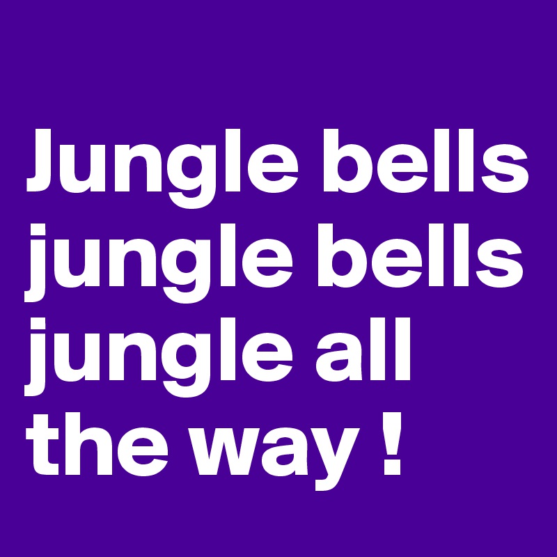
Jungle bells
jungle bells
jungle all the way !