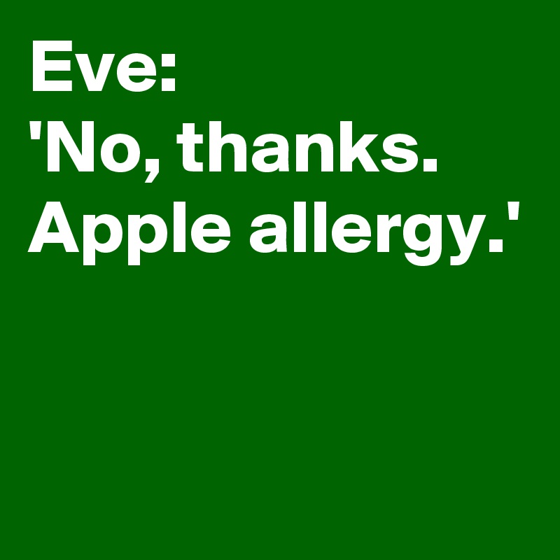 Eve:
'No, thanks. 
Apple allergy.'


