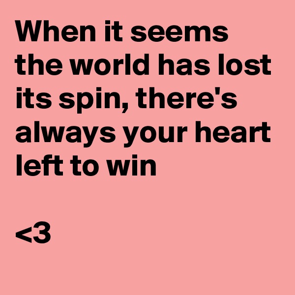 When it seems the world has lost its spin, there's always your heart left to win 

<3