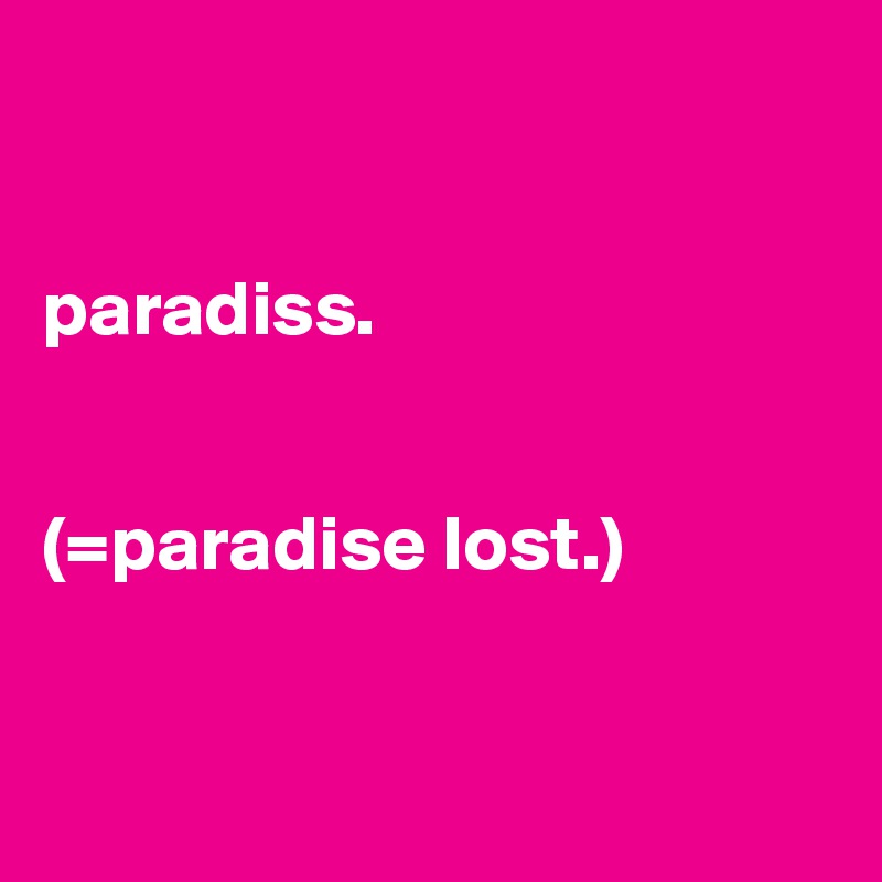 


paradiss. 


(=paradise lost.)


