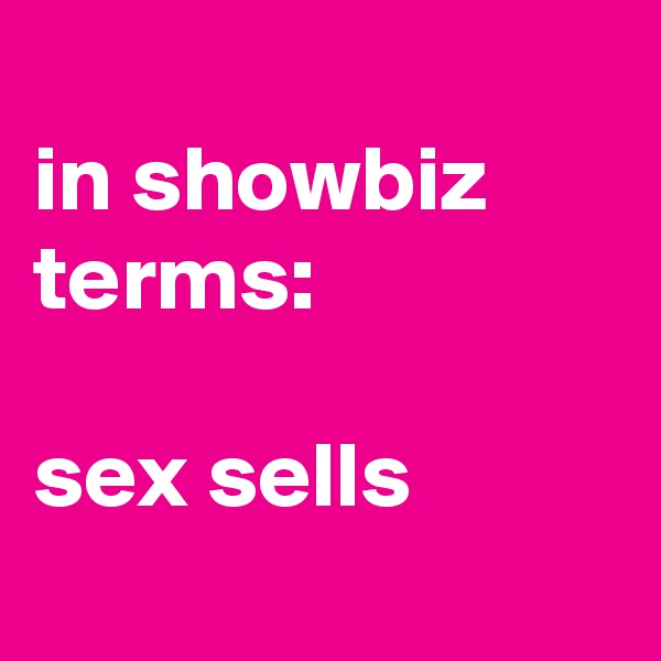 
in showbiz terms:

sex sells

