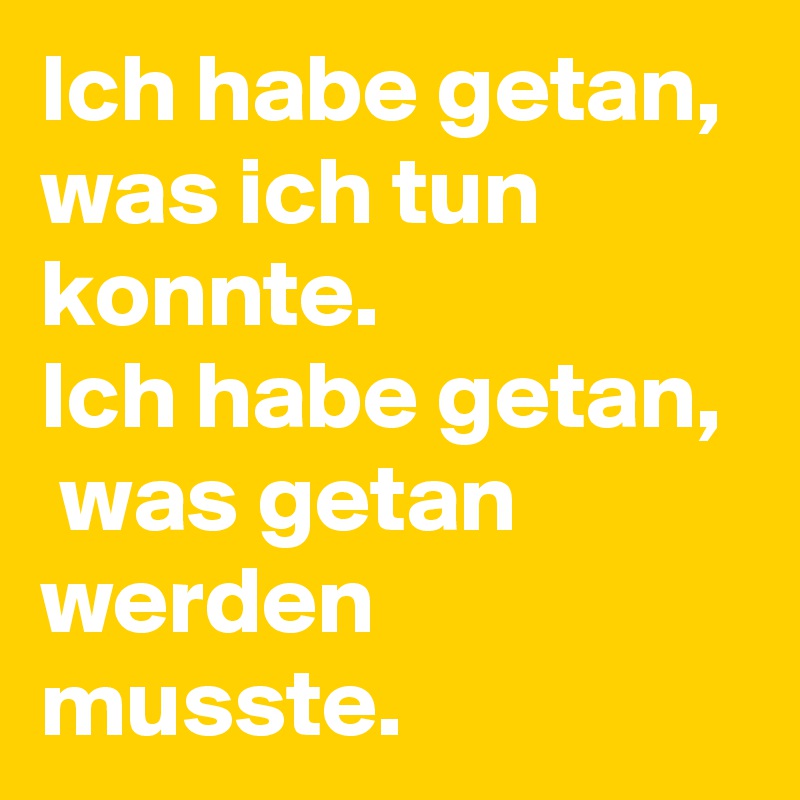 Ich habe getan, was ich tun konnte. 
Ich habe getan,  was getan werden musste.