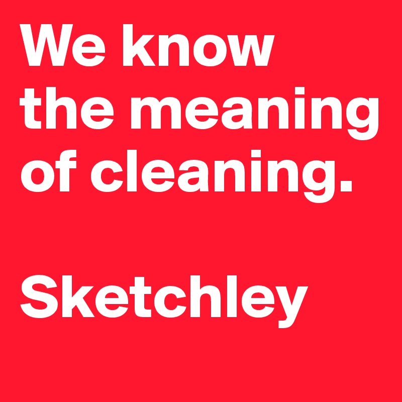 We know the meaning of cleaning.

Sketchley