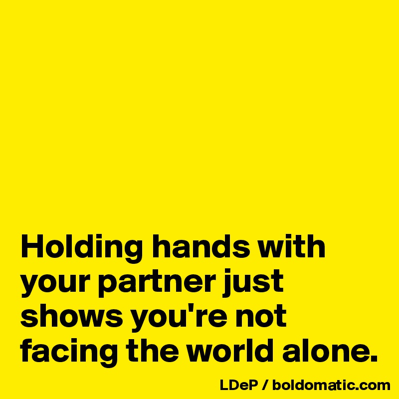 





Holding hands with your partner just shows you're not facing the world alone. 