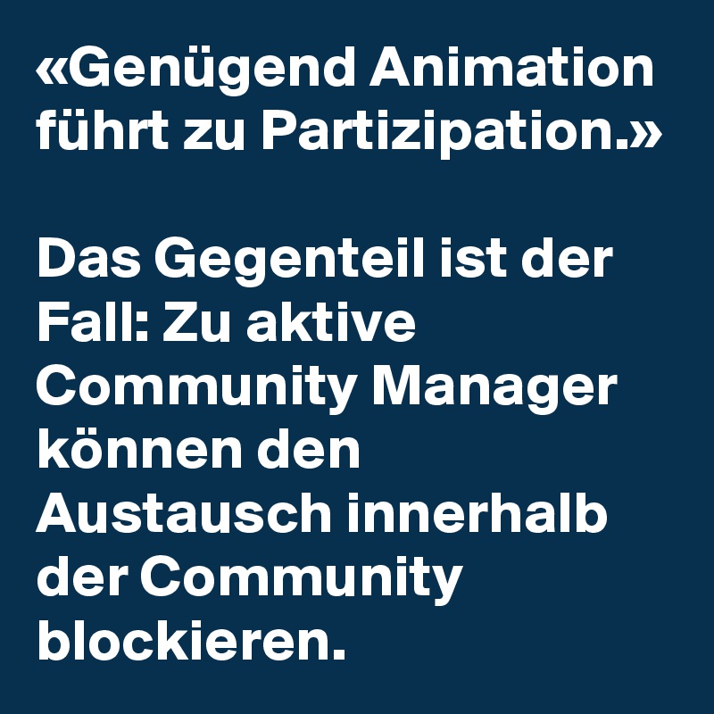 «Genügend Animation führt zu Partizipation.»

Das Gegenteil ist der Fall: Zu aktive Community Manager können den Austausch innerhalb der Community blockieren.