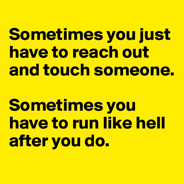 
Sometimes you just have to reach out and touch someone. 

Sometimes you have to run like hell after you do. 
