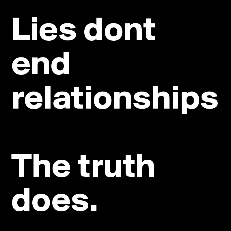 Lies dont end relationships

The truth does. 