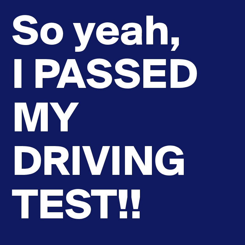So yeah,
I PASSED MY DRIVING TEST!! 