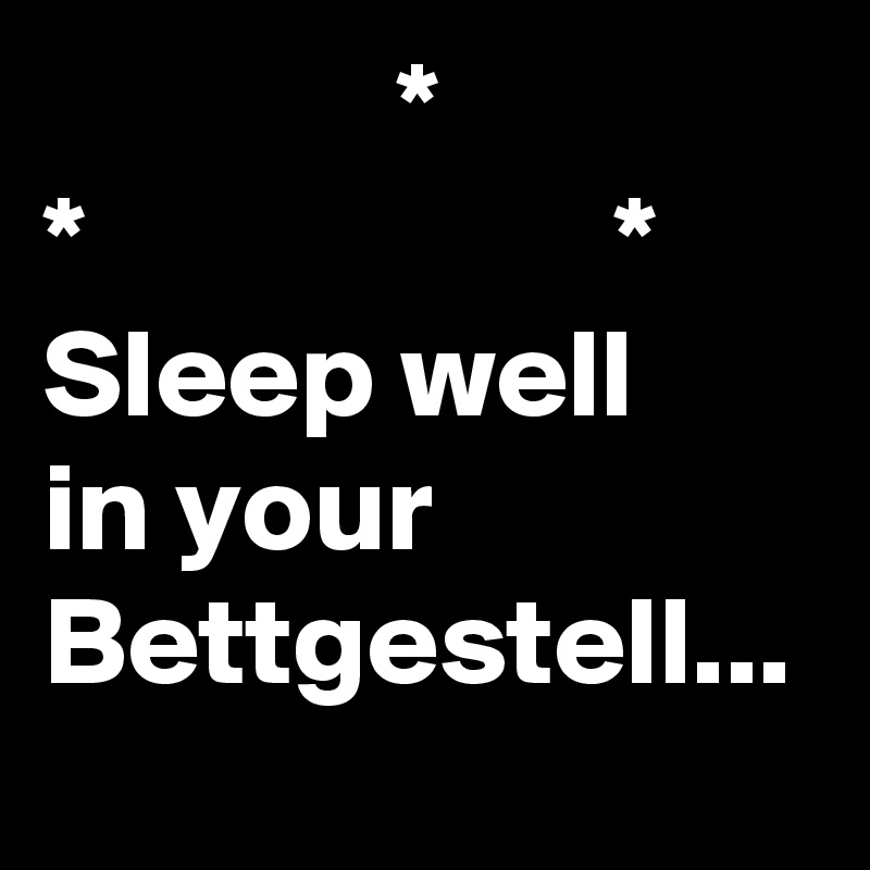               *
*                     *
Sleep well 
in your Bettgestell...
