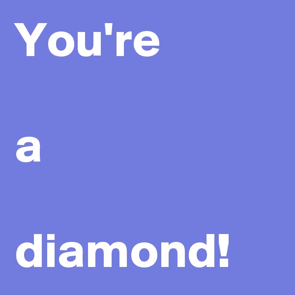 You're

a

diamond!