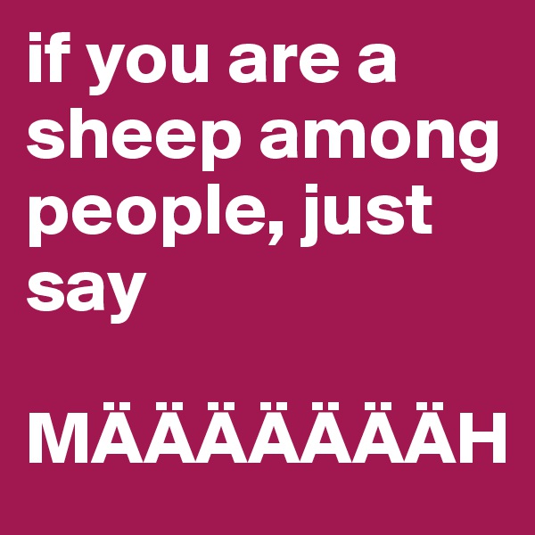 if you are a sheep among people, just say

MÄÄÄÄÄÄÄH