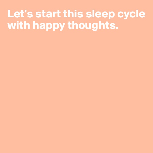 Let's start this sleep cycle with happy thoughts.








