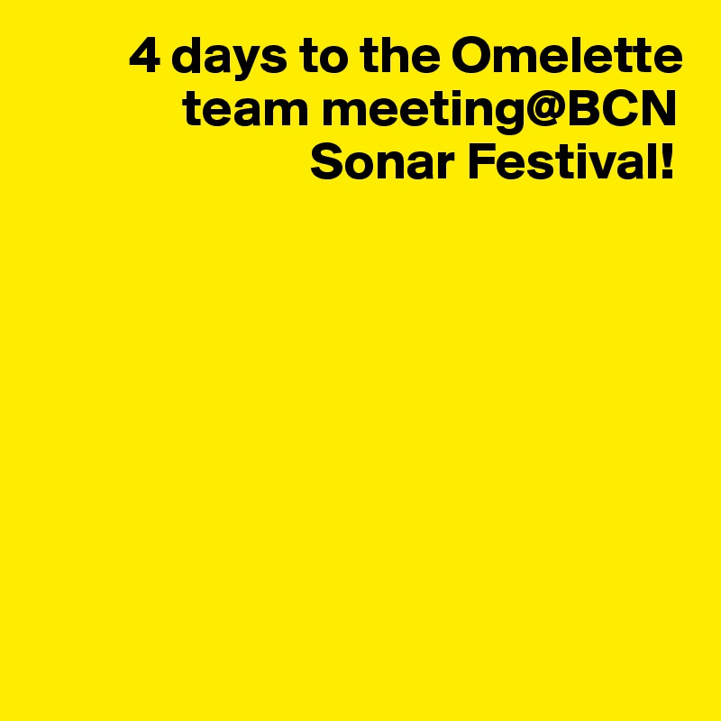          4 days to the Omelette  
              team meeting@BCN 
                          Sonar Festival!







