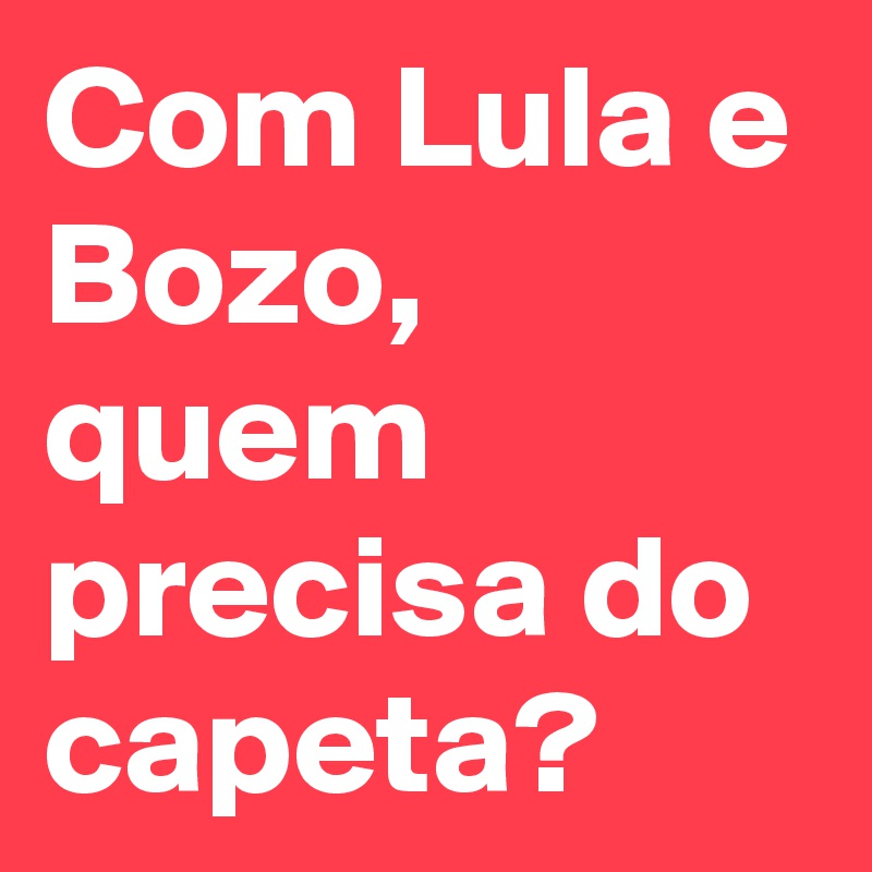 Com Lula e Bozo, quem precisa do capeta?