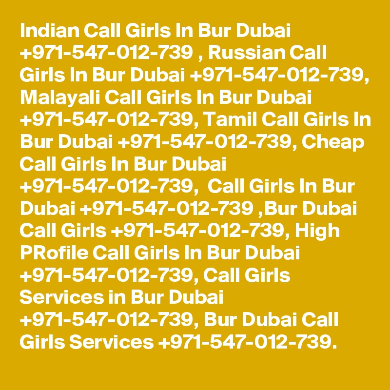 Indian Call Girls In Bur Dubai +971-547-012-739 , Russian Call Girls In Bur Dubai +971-547-012-739, Malayali Call Girls In Bur Dubai +971-547-012-739, Tamil Call Girls In Bur Dubai +971-547-012-739, Cheap Call Girls In Bur Dubai +971-547-012-739,  Call Girls In Bur Dubai +971-547-012-739 ,Bur Dubai Call Girls +971-547-012-739, High PRofile Call Girls In Bur Dubai +971-547-012-739, Call Girls Services in Bur Dubai +971-547-012-739, Bur Dubai Call Girls Services +971-547-012-739.