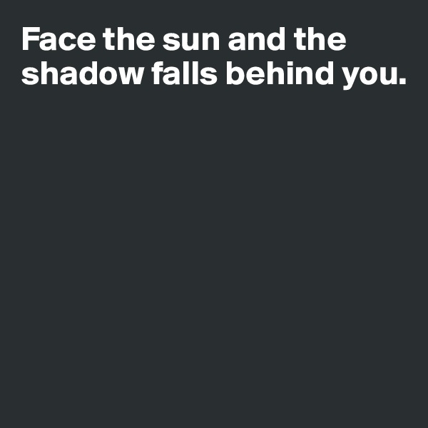 Face the sun and the shadow falls behind you. 








