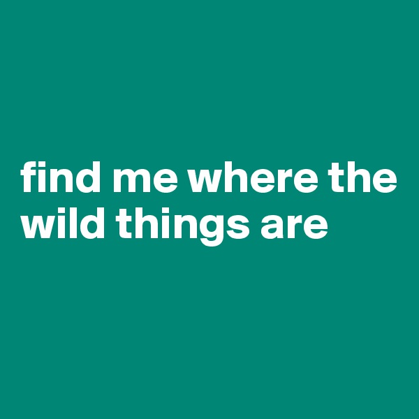 


find me where the wild things are


