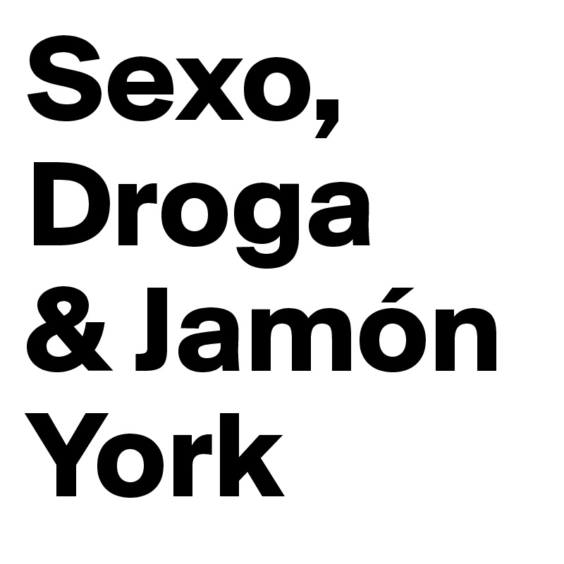 Sexo, Droga
& Jamón York