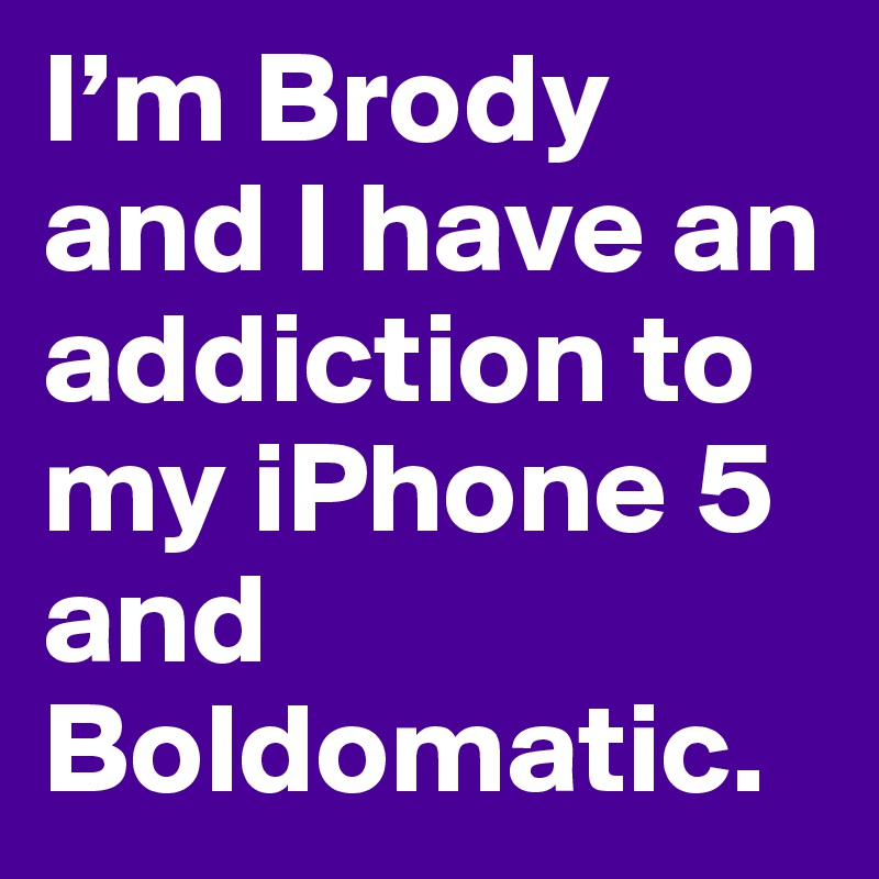 I’m Brody and I have an addiction to my iPhone 5 and Boldomatic.