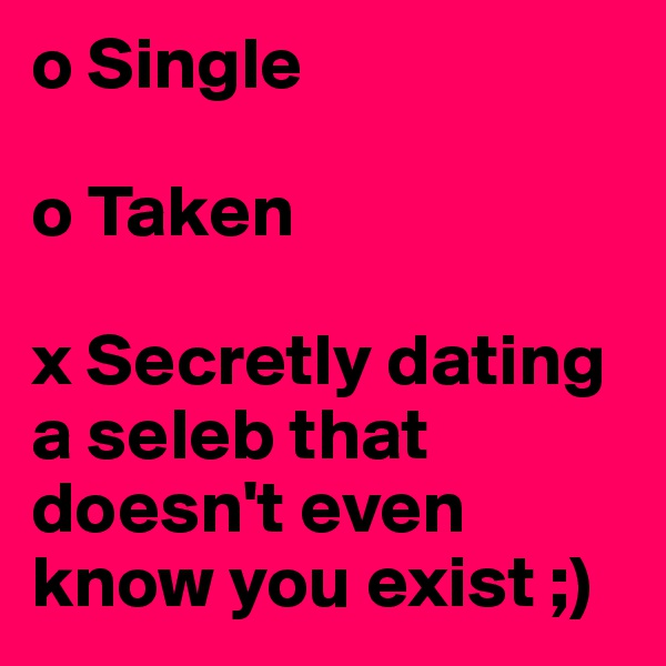 o Single

o Taken 

x Secretly dating a seleb that doesn't even know you exist ;)